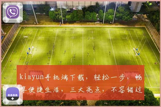 kiayun手机端下载，轻松一步，畅享便捷生活，三大亮点，不容错过，体验新高度