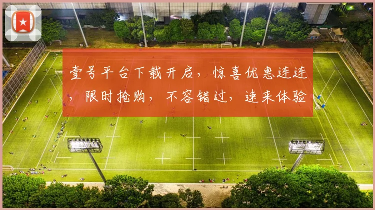 壹号平台下载开启，惊喜优惠连连，限时抢购，不容错过，速来体验