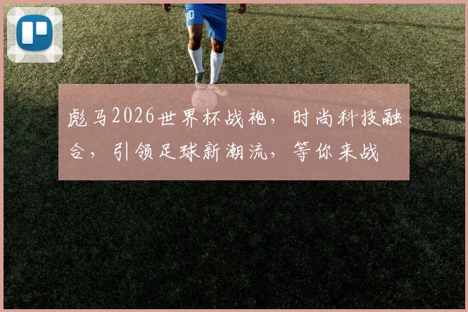 彪马2026世界杯战袍，时尚科技融合，引领足球新潮流，等你来战