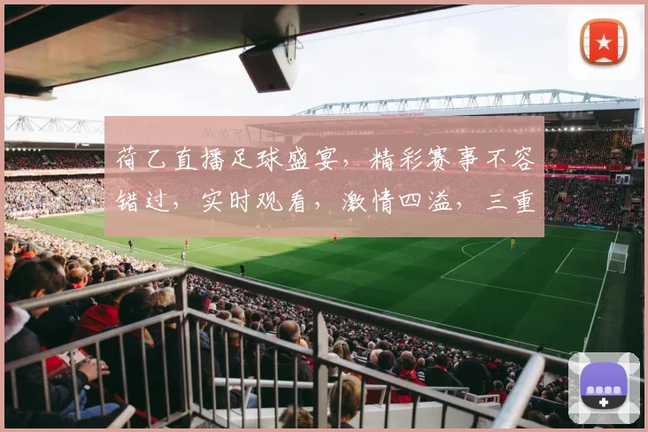 荷乙直播足球盛宴，精彩赛事不容错过，实时观看，激情四溢，三重福利等你来