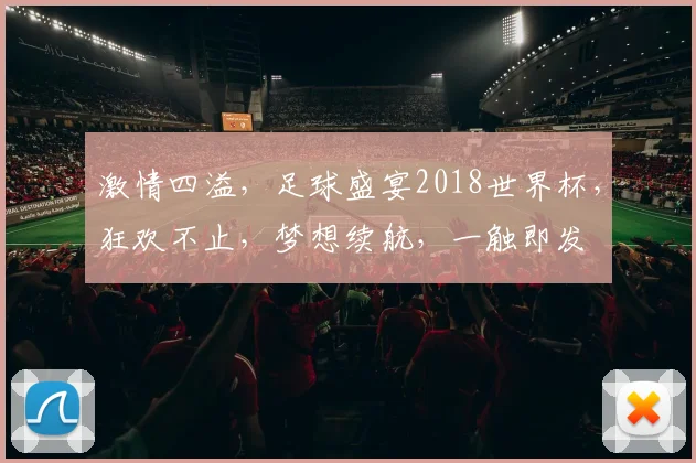 激情四溢，足球盛宴2018世界杯，狂欢不止，梦想续航，一触即发