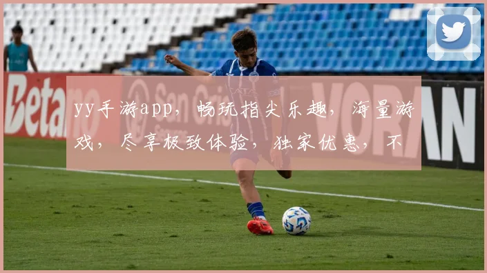 yy手游app，畅玩指尖乐趣，海量游戏，尽享极致体验，独家优惠，不容错过