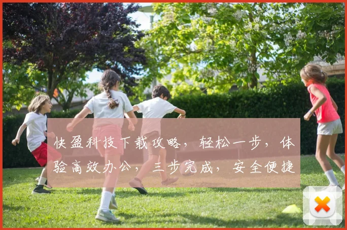 快盈科技下载攻略，轻松一步，体验高效办公，三步完成，安全便捷，不容错过