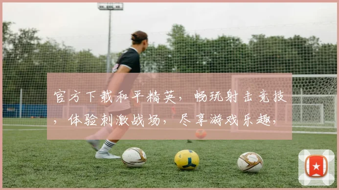 官方下载和平精英，畅玩射击竞技，体验刺激战场，尽享游戏乐趣，三重福利等你来