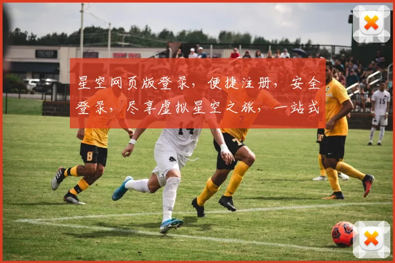 星空网页版登录，便捷注册，安全登录，尽享虚拟星空之旅，一站式服务体验