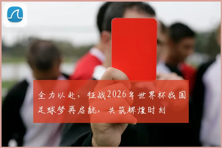 全力以赴，征战2026年世界杯我国足球梦再启航，共筑辉煌时刻