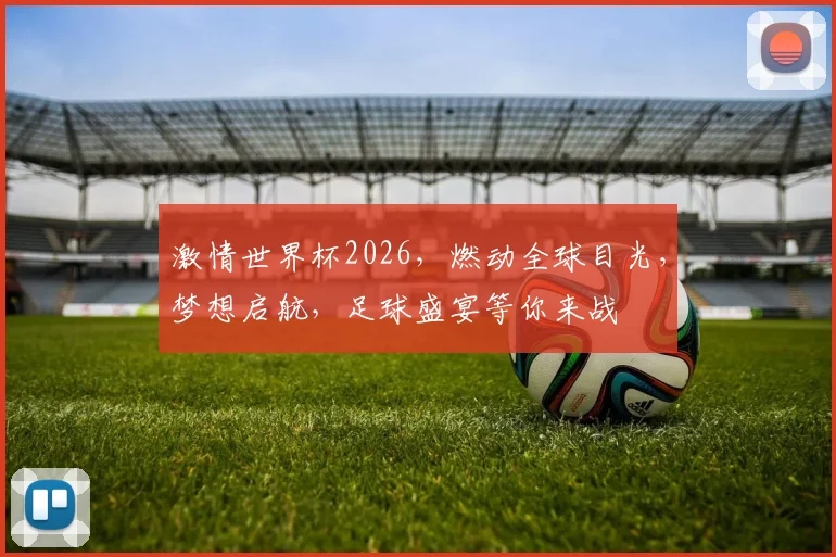 激情世界杯2026，燃动全球目光，梦想启航，足球盛宴等你来战
