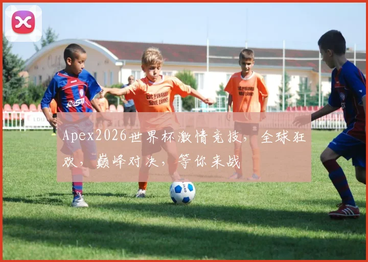 Apex2026世界杯激情竞技，全球狂欢，巅峰对决，等你来战