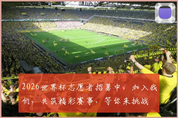 2026世界杯志愿者招募中，加入我们，共筑精彩赛事，等你来挑战