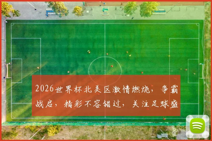 2026世界杯北美区激情燃烧，争霸战启，精彩不容错过，关注足球盛宴