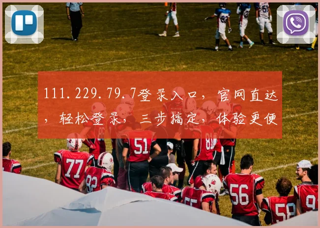 111.229.79.7登录入口，官网直达，轻松登录，三步搞定，体验更便捷